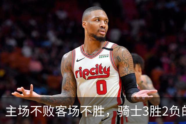 主场不败客场不胜，骑士3胜2负的怪圈今晚能破吗