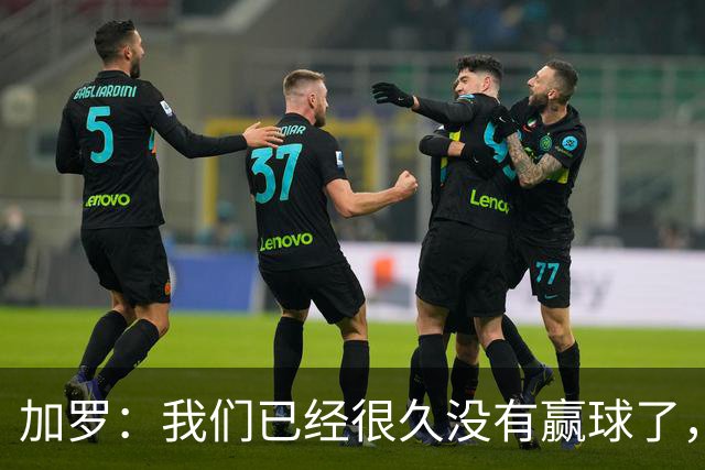 加罗：我们已经很久没有赢球了，相信我们会走出目前的处境