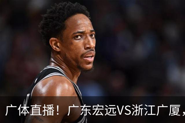 广体直播！广东宏远VS浙江广厦，赛前带来陈老板、胡明轩与徐杰的最新消息