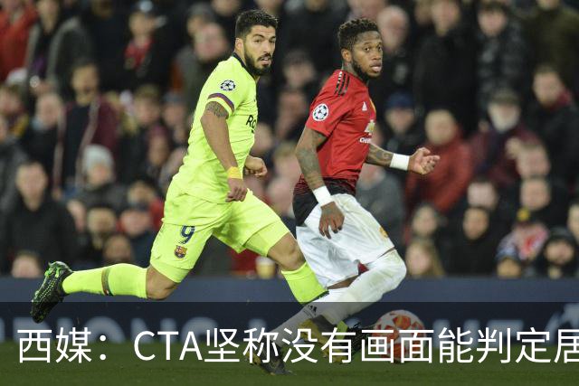 西媒：CTA坚称没有画面能判定居莱尔动作 塞维很不满要求提供录音