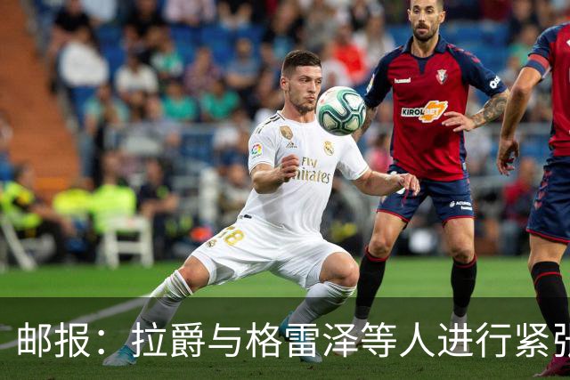 邮报：拉爵与格雷泽等人进行紧张会谈