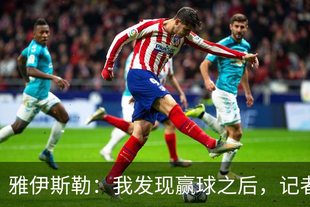 雅伊斯勒：我发现赢球之后，记者问我的问题就少了