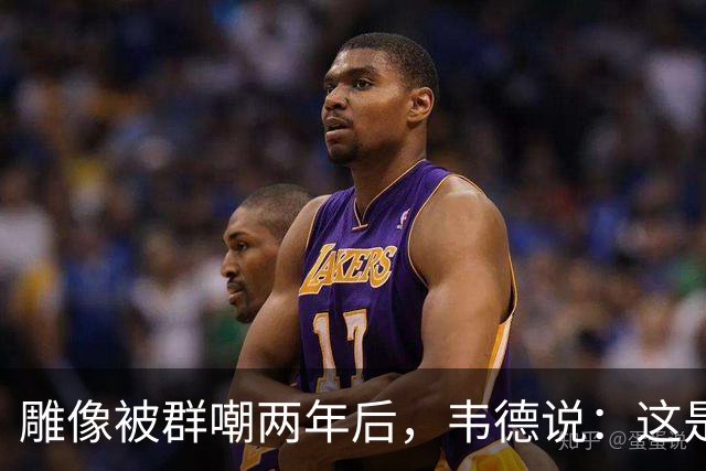 雕像被群嘲两年后，韦德说：这是我的脸，但永远是我们的房子