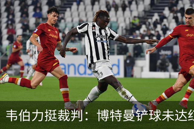 韦伯力挺裁判：博特曼铲球未达红牌标准，VAR不应改判