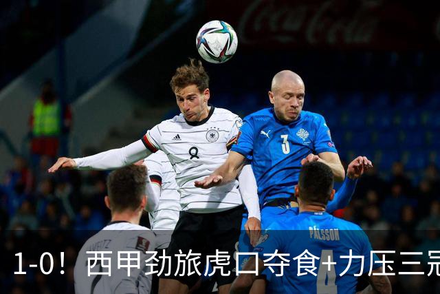 1-0！西甲劲旅虎口夺食+力压三冠王登顶，欧冠